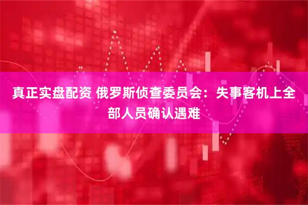 真正实盘配资 俄罗斯侦查委员会：失事客机上全部人员确认遇难