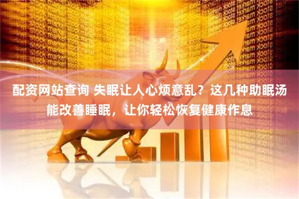 配资网站查询 失眠让人心烦意乱？这几种助眠汤能改善睡眠，让你轻松恢复健康作息